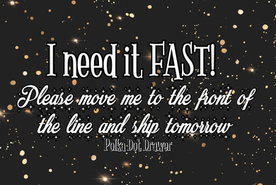 RUSH order, move me to the front of the line, I need my order fast please ship tomorrow, jump the order line, urgent order for specific date